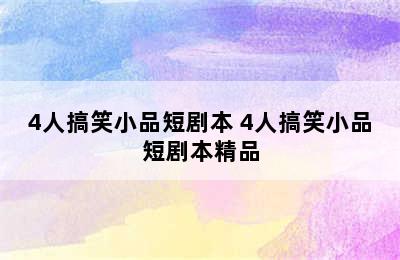 4人搞笑小品短剧本 4人搞笑小品短剧本精品